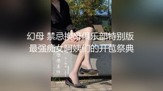 幻母 禁忌换母俱乐部特别版 最强痴女阿姨们的开苞祭典