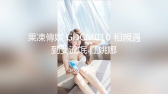 果凍傳媒 GDCM010 相親遇到女流氓 江姚娜