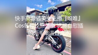 快手高颜值美女主播『唯唯』Cos各种性感造型 诱惑自慰插的无毛嫩逼直流水