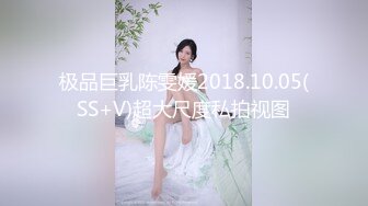 极品巨乳陈雯媛2018.10.05(SS+V)超大尺度私拍视图