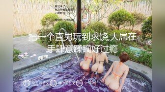 超多女神级别少妇，各个都是性爱高手，大战一男要是被吸干的节奏