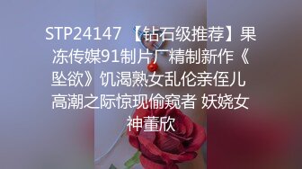 STP24147 【钻石级推荐】果冻传媒91制片厂精制新作《坠欲》饥渴熟女乱伦亲侄儿 高潮之际惊现偷窥者 妖娆女神董欣