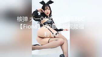 核弹 大一04年极品媚黑BBC【Fiona】VIP最新长视频福利 (4)