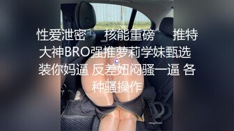 性爱泄密㊙️核能重磅㊙️推特大神BRO强推萝莉学妹甄选 装你妈逼 反差妞闷骚一逼 各种骚操作