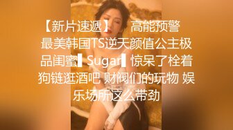 【新片速遞】  ✿高能预警✿ 最美韩国TS逆天颜值公主极品闺蜜▌Sugar▌惊呆了栓着狗链逛酒吧 财阀们的玩物 娱乐场所这么带劲