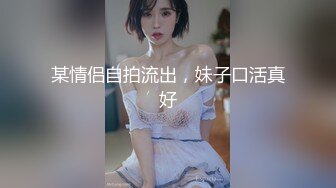 某情侣自拍流出，妹子口活真好