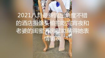 2021八月最新流出角度不错的酒店摄像头偷拍吃完宵夜和老婆的闺蜜开房嘿呦草得她表情销魂