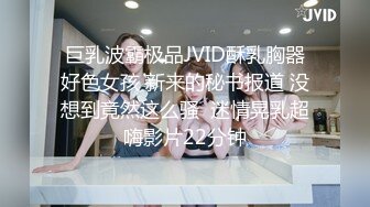 巨乳波霸极品JVID酥乳胸器好色女孩 新来的秘书报道 没想到竟然这么骚  迷情晃乳超嗨影片22分钟