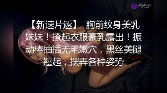 7-15炮击约妹儿_约啪巨乳纹身小妹，奶子真大，后入的时候一晃一晃惹人爱