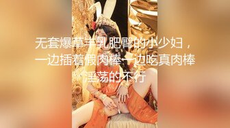 搞3P赛过活神仙，极品白虎无毛妖艳小贱货