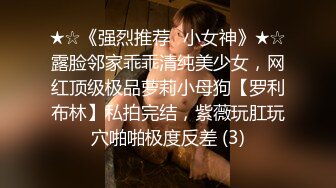 ★☆《强烈推荐✅小女神》★☆露脸邻家乖乖清纯美少女，网红顶级极品萝莉小母狗【罗利布林】私拍完结，紫薇玩肛玩穴啪啪极度反差 (3)