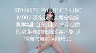 STP28672 ?91制片厂? 91BCM002 深夜我用大屌安慰爆乳学姐▌白允儿▌刚分手空虚色诱 娴熟的技巧欲罢不能 尽情肏穴爆射 VIP0600