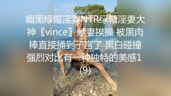 媚黑绿帽淫妻NTR绿帽淫妻大神〖vince〗献妻挨操 被黑肉棒直接捅到子宫了 黑白碰撞强烈对比有一种独特的美感1 (9)