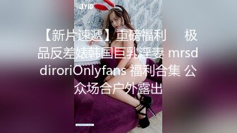 【新片速遞】重磅福利❤️极品反差婊韩国巨乳淫妻 mrsddiroriOnlyfans 福利合集 公众场合户外露出