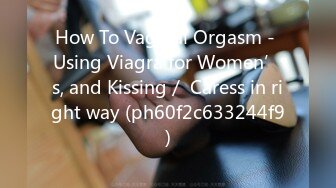 How To Vaginal Orgasm - Using Viagra for Women’s, and Kissing／ Caress in right way (ph60f2c633244f9)