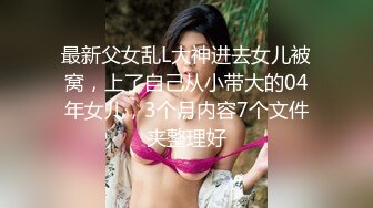 最新父女乱L大神进去女儿被窝，上了自己从小带大的04年女儿，3个月内容7个文件夹整理好