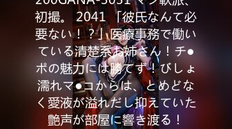 200GANA-3031 マジ軟派、初撮。 2041 「彼氏なんて必要ない！？」医療事務で働いている清楚系お姉さん！チ●ポの魅力には勝てず！びしょ濡れマ●コからは、とめどなく愛液が溢れだし抑えていた艶声が部屋に響き渡る！