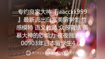 专约良家大神『jaacckk999』最新流出白富美留学生 性感模特 语文教师 众多骚婊 羡慕大神的钞能力 夜夜做新郎200903年日本留学生4 (2)