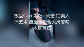 极品Cazi 姬纪+闺蜜 绝美人体艺术 流出全集合大尺度粉木耳写真