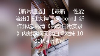 【新片速遞】 【最新❤️性爱流出】91大神『Goporn』新作甄选 高清《高颜扫街实录》内射爆操天然白虎嫩妹 1080P原版收藏