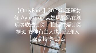 【OnlyFans】2023年亚籍女优 Ayakofuji 大奶风骚熟女刘玥等联动订阅，拍摄性爱订阅视频 女伴有白人也有亚洲人双女接吻 102