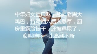 中年妇女重口味，舔弄老黑大鸡巴，特写插入后入爆草，厨房里露脸被干，还被草尿了，浪叫呻吟不止高潮不断