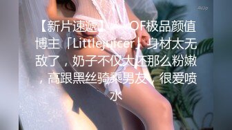 【新片速遞】   ✨OF极品颜值博主「Littlejuicer」身材太无敌了，奶子不仅大还那么粉嫩，高跟黑丝骑乘男友，很爱喷水