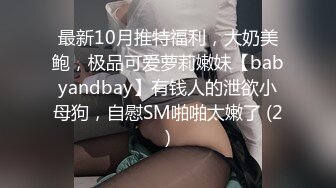 最新10月推特福利，大奶美鲍，极品可爱萝莉嫩妹【babyandbay】有钱人的泄欲小母狗，自慰SM啪啪太嫩了 (2)