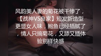 风韵美人妻的菊花被干惨了，【战神VS良家】短发新造型更显女人味，鲍鱼已经插腻了，情人只搞菊花，又舔又插体验别样快感