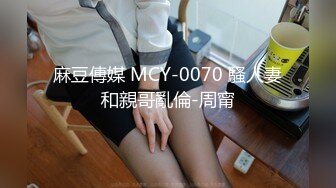 麻豆傳媒 MCY-0070 騷人妻和親哥亂倫-周甯