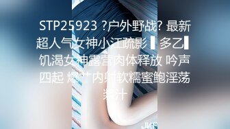 STP25923 ?户外野战? 最新超人气女神小江疏影 ▌多乙▌饥渴女神露营肉体释放 吟声四起 爆艹内射软糯蜜鲍淫荡浆汁