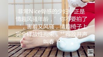 非常Nice骨感的少妇，正是情趣风骚年龄，’你不要拍了‘，害羞又风骚，情趣椅子上完全释放性拘束，艹得放开声叫春！