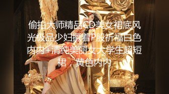 偷拍大师精品CD美女裙底风光极品少妇撅着P股祈福白色内内+清纯美丽女大学生超短裙，黄色内内