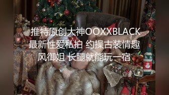  推特原创大神OOXXBLACK最新性爱私拍 约操古装情趣风御姐 长腿就能玩一宿