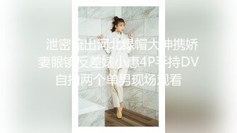   泄密流出河北绿帽大神携娇妻眼镜反差婊小惠4P手持DV自拍两个单男现场观看