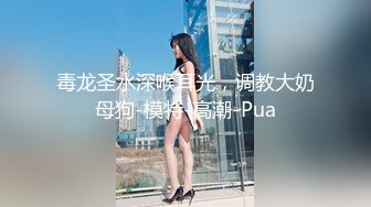 毒龙圣水深喉耳光，调教大奶母狗-模特-高潮-Pua