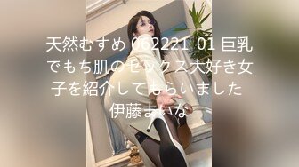 天然むすめ 062221_01 巨乳でもち肌のセックス大好き女子を紹介してもらいました 伊藤まいな