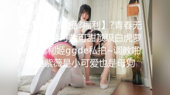 【宅男?精品?福利】?青春无敌?推特可盐可甜顶级白虎萝莉福利姬ggde私拍~调教啪啪紫薇是小可爱也是母狗