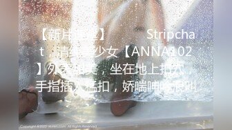 【新片速遞】❤️❤️Stripchat，清纯美少女【ANNA102】外表甜美，坐在地上扣穴，手指插入猛扣，娇喘呻吟浪叫