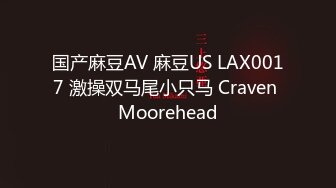 国产麻豆AV 麻豆US LAX0017 激操双马尾小只马 Craven Moorehead