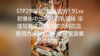 STP29676 ?健身猛男? 91xx君爆肏中出网袜巨乳骚妹 淫荡写着求操每次都顶到花蕊 更用力操我好爽~细品蜜道暴力劲射宫口