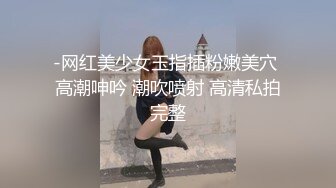 -网红美少女玉指插粉嫩美穴 高潮呻吟 潮吹喷射 高清私拍完整