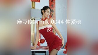 麻豆传媒 mfk-0044 性爱秘友