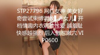 STP27796 网红女神 美女好奇尝试束缚调教▌乔女儿▌开档情趣内衣调教性爱 越羞耻快感越强烈 后入激怼嫩穴 VIP0600