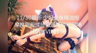 11/30最新 少妇全身精油按摩推屁股揉搓骚逼搞得舒服呻吟娇喘VIP1196