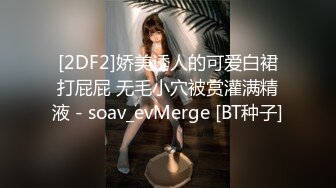 [2DF2]娇美诱人的可爱白裙打屁屁 无毛小穴被赏灌满精液 - soav_evMerge [BT种子]