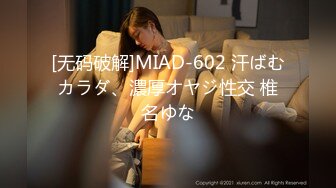 [无码破解]MIAD-602 汗ばむカラダ、濃厚オヤジ性交 椎名ゆな