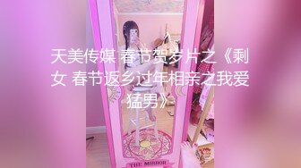 天美传媒 春节贺岁片之《剩女 春节返乡过年相亲之我爱猛男》