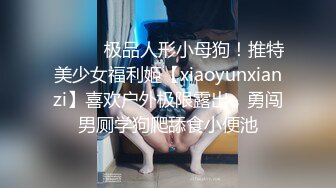 ⚫️⚫️极品人形小母狗！推特美少女福利姬【xiaoyunxianzi】喜欢户外极限露出，勇闯男厕学狗爬舔食小便池