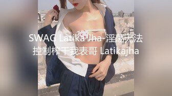 SWAG Latika Jha-淫荡无法控制榨干我表哥 Latikajha